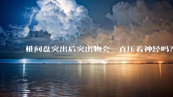椎间盘突出后突出物会一直压着神经吗？保守治疗是通过什么原理让椎间盘回纳的啊？