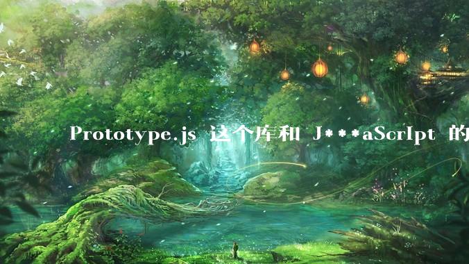 Prototype.js 这个库和 J***aScript 的原型链 prototype 有什么关系吗？