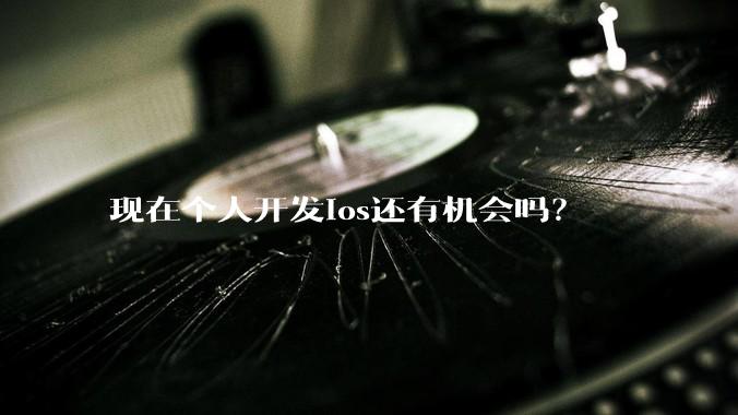 现在个人开发ios还有机会吗？