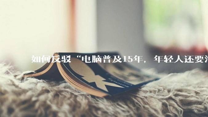 如何反驳“电脑普及15年，年轻人还要淘宝代装steam”?