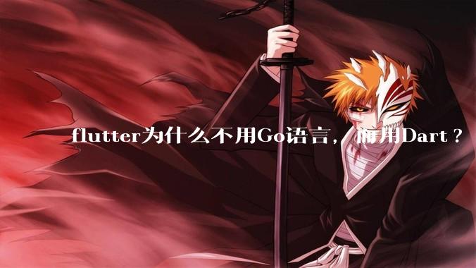 flutter为什么不用Go语言，而用Dart?