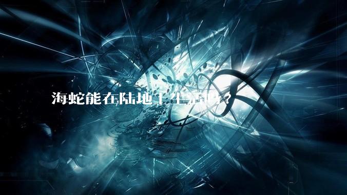 海蛇能在陆地上生活吗?