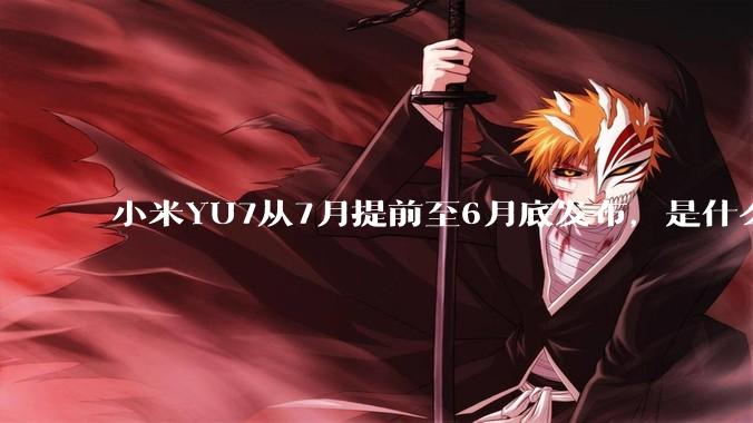 小米YU7从7月提前至6月底发布，是什么原因导致提前发布？