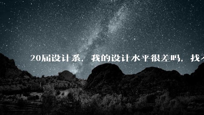20届设计系，我的设计水平很差吗，找不到合适的工作?