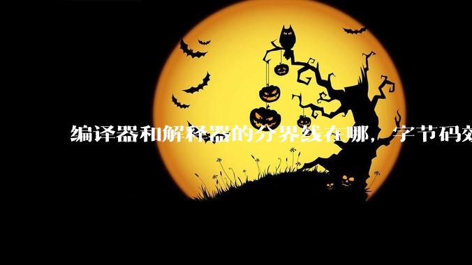 编译器和解释器的分界线在哪，字节码效率能否无限接近机器码？